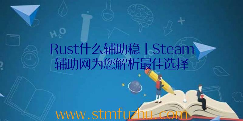 Rust什么辅助稳|Steam辅助网为您解析最佳选择